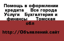 Помощь в оформлении кредита  - Все города Услуги » Бухгалтерия и финансы   . Томская обл.